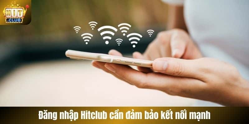 Đăng nhập Hitclub cần đảm bảo kết nối mạnh