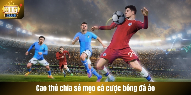 Cao thủ chia sẻ mẹo cá cược bóng đá ảo