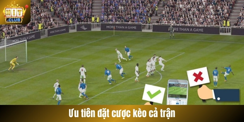 Ưu tiên đặt cược kèo cả trận